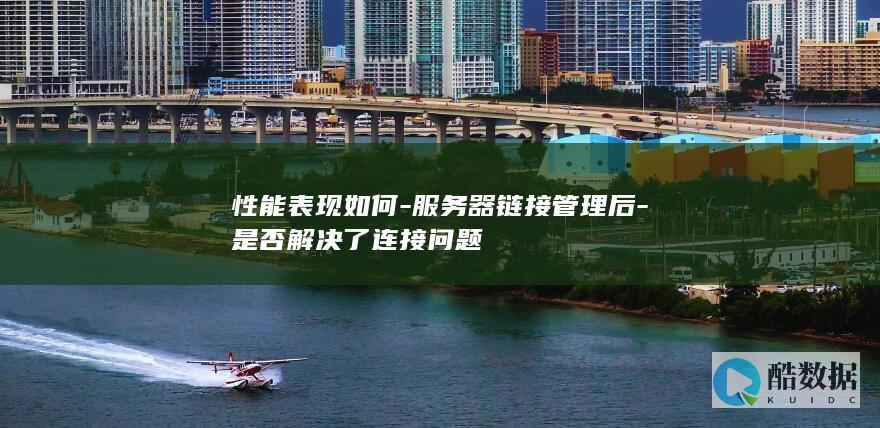 性能表现如何-服务器链接管理后-是否解决了连接问题