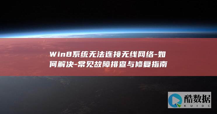 Win8系统无法连接无线网络-如何解决-常见故障排查与修复指南