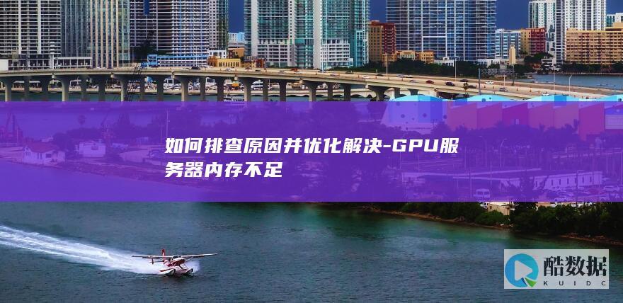 如何排查原因并优化解决-GPU服务器内存不足