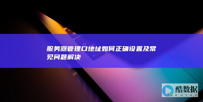 服务器管理口地址如何正确设置及常见问题解决