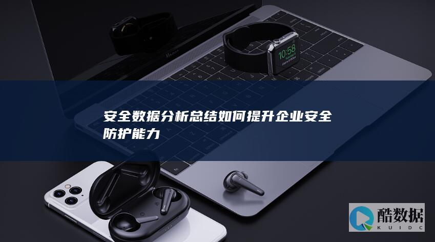 安全数据分析总结如何提升企业安全防护能力
