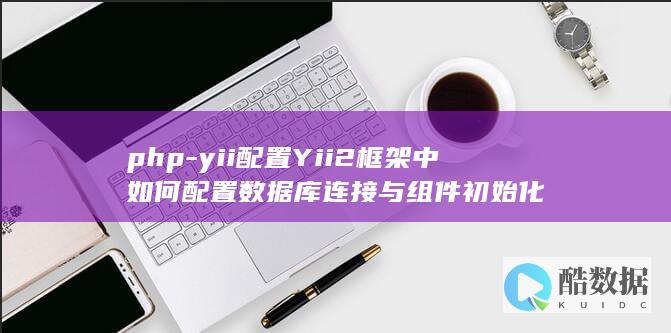 php-yii配置Yii2框架中如何配置数据库连接与组件初始化