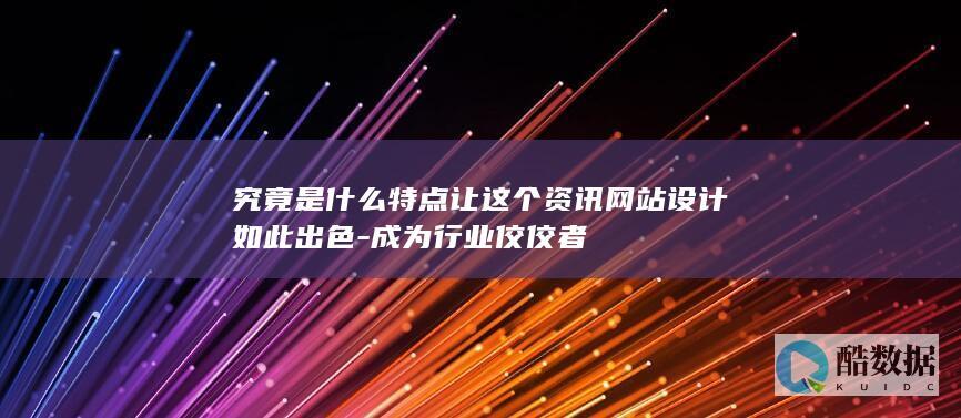 究竟是什么特点让这个资讯网站设计如此出色-成为行业佼佼者