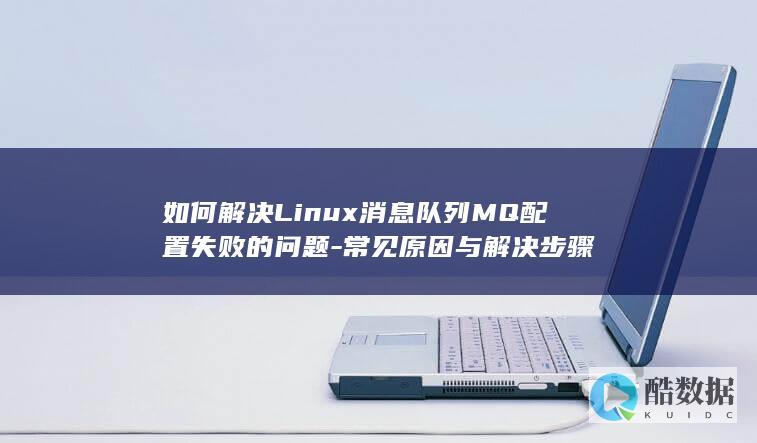 如何解决Linux消息队列MQ配置失败的问题-常见原因与解决步骤