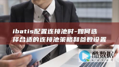 ibatis配置连接池时-如何选择合适的连接池策略和参数设置