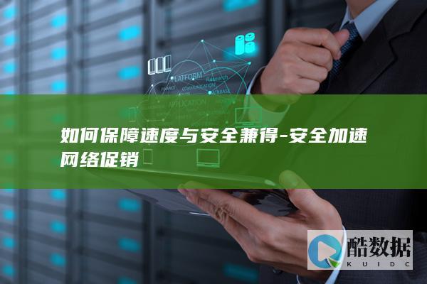 如何保障速度与安全兼得-安全加速网络促销