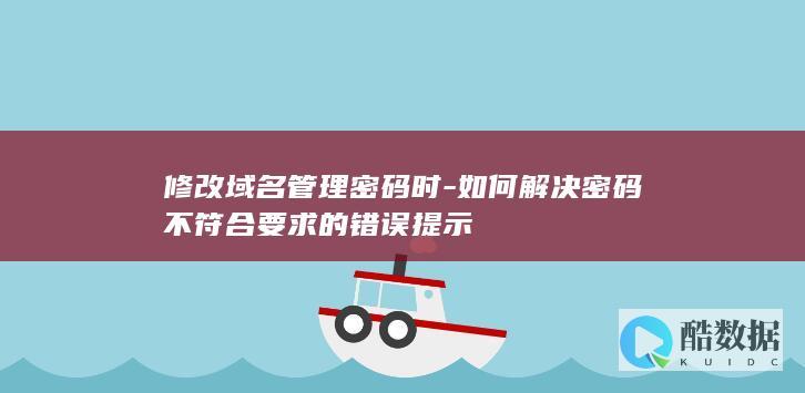 修改域名管理密码时-如何解决密码不符合要求的错误提示
