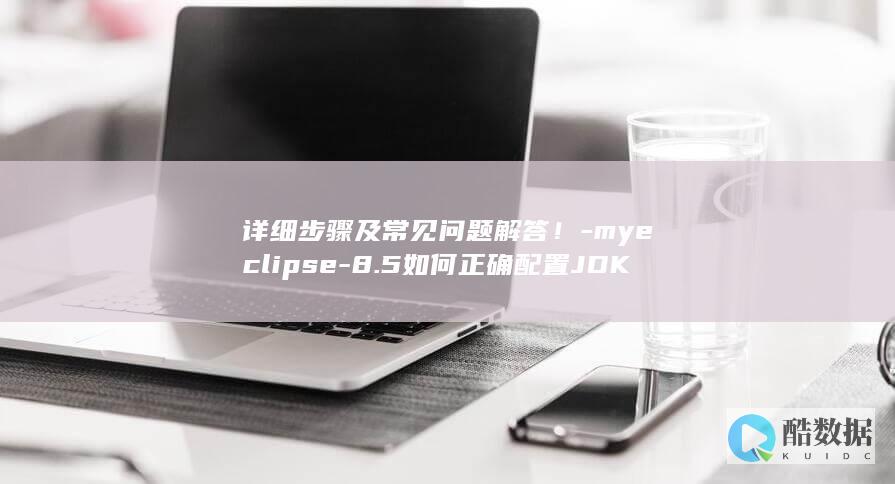 详细步骤及常见问题解答！-myeclipse-8.5如何正确配置JDK