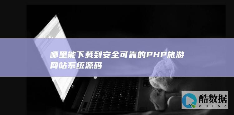 哪里能下载到安全可靠的PHP旅游网站系统源码