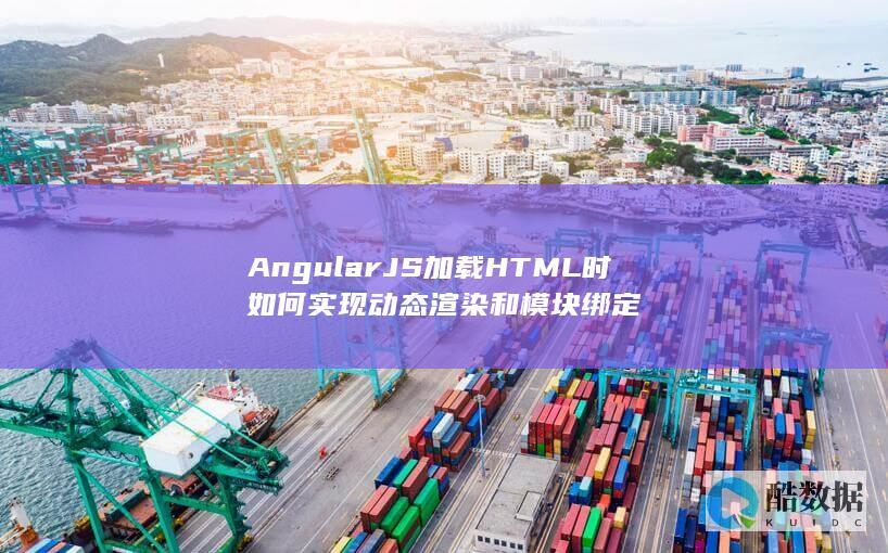 AngularJS加载HTML时如何实现动态渲染和模块绑定