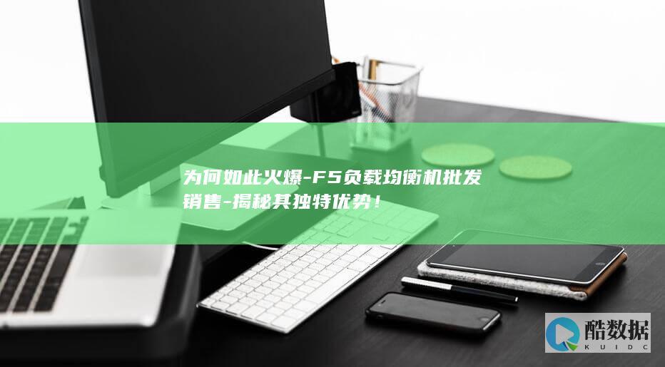 为何如此火爆-F5负载均衡机批发销售-揭秘其独特优势！
