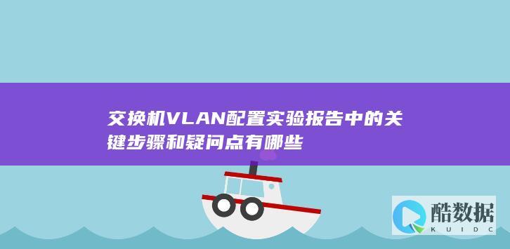交换机VLAN配置实验报告中的关键步骤和疑问点有哪些