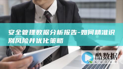 安全管理数据分析报告-如何精准识别风险并优化策略