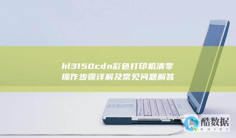 hl3150cdn彩色打印机清零操作步骤详解及常见问题解答