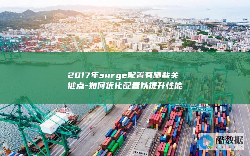 2017年surge配置有哪些关键点-如何优化配置以提升性能