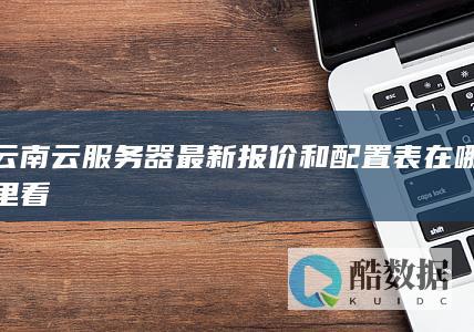 云南云服务器最新报价和配置表在哪里看