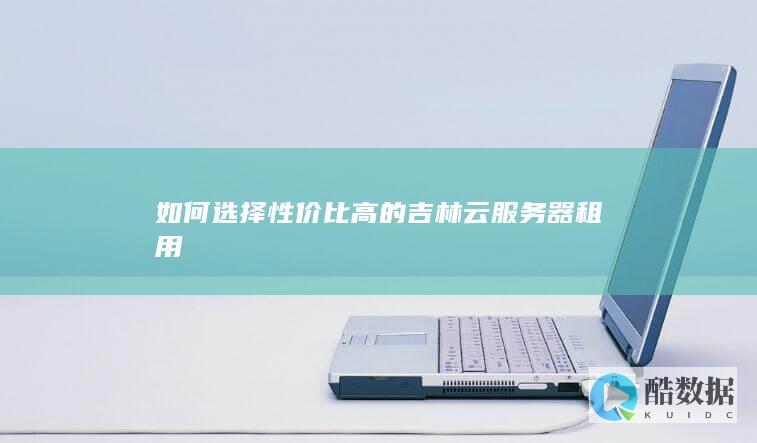吉林云服务器租用哪家好
