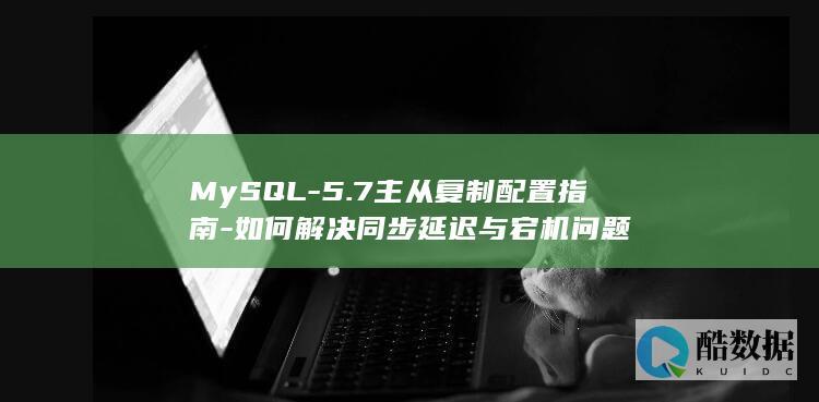 MySQL-5.7主从复制配置指南-如何解决同步延迟与宕机问题