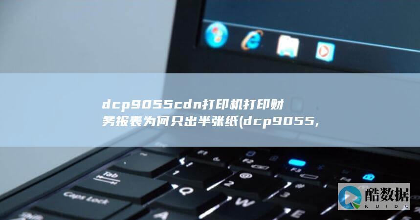 dcp9055cdn打印机打印财务报表为何只出半张纸 (dcp9055,no_ai_sug:false}],slid:178150642956411,queryid:0x304a206edca387b)