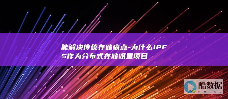 能解决传统存储痛点-为什么IPFS作为分布式存储明星项目