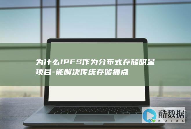 为什么IPFS作为分布式存储明星项目-能解决传统存储痛点