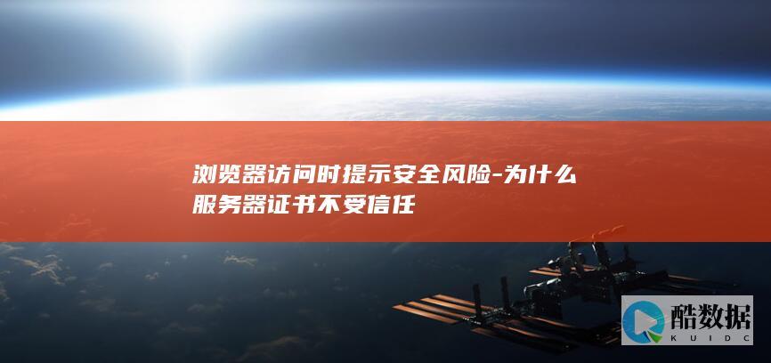 浏览器访问时提示安全风险-为什么服务器证书不受信任