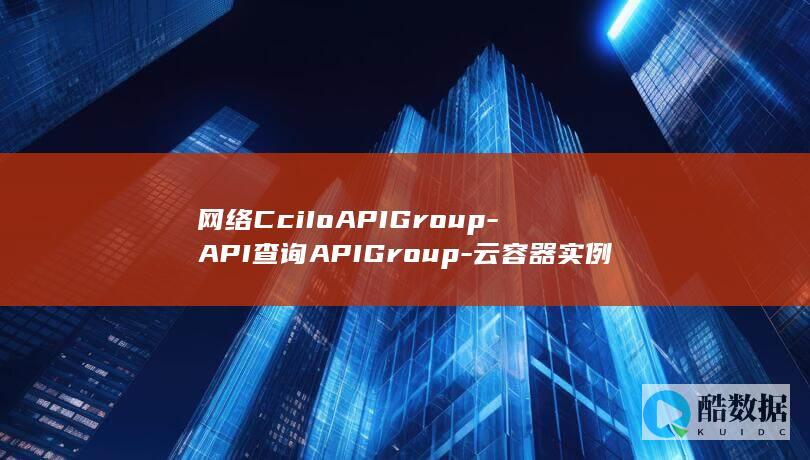 网络CciIoAPIGroup-API查询APIGroup-云容器实例API分组有哪些疑问