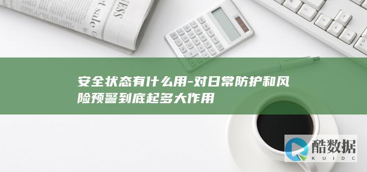 安全状态有什么用-对日常防护和风险预警到底起多大作用