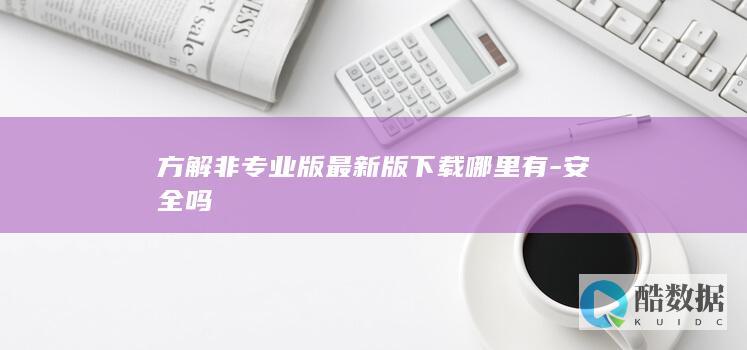 方解非专业版最新版下载哪里有-安全吗