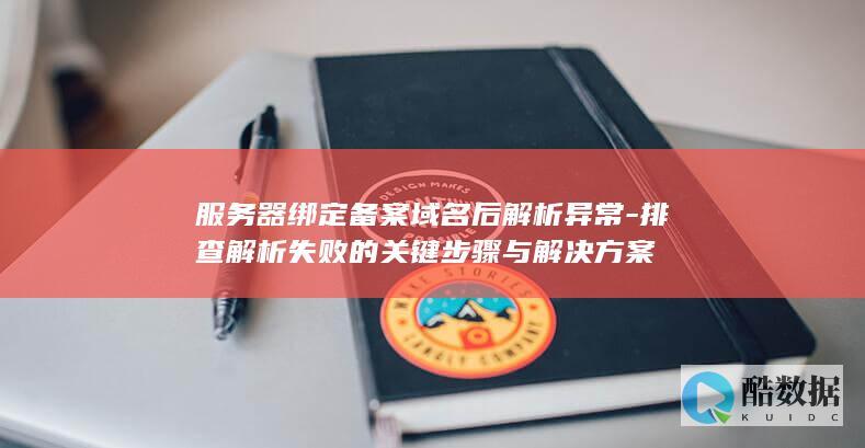 服务器绑定备案域名后解析异常-排查解析失败的关键步骤与解决方案