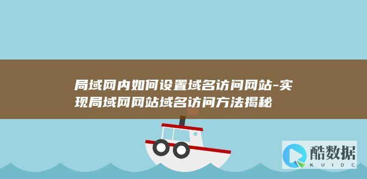 局域网内如何设置域名访问网站-实现局域网网站域名访问方法揭秘