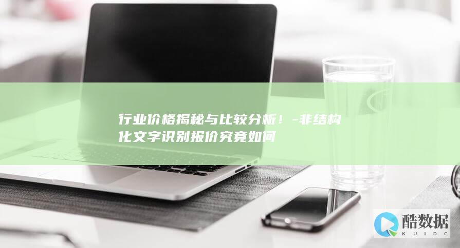 行业价格揭秘与比较分析！-非结构化文字识别报价究竟如何