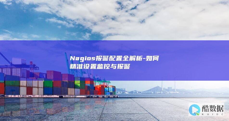 Nagios报警配置全解析-如何精准设置监控与报警