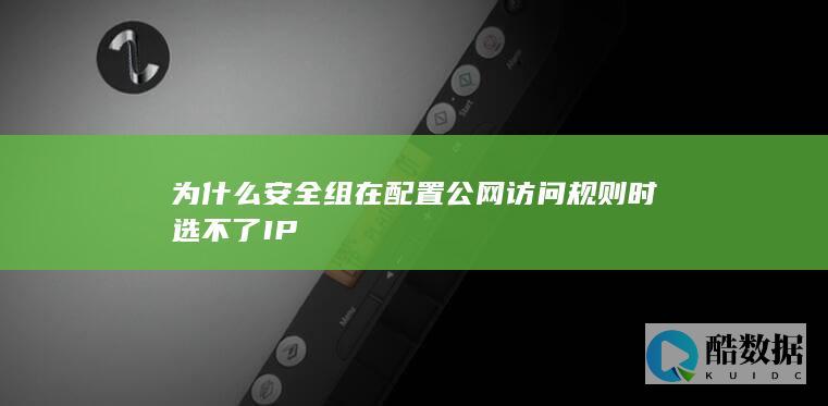 为什么安全组在配置公网访问规则时选不了IP