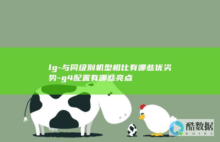 lg-与同级别机型相比有哪些优劣势-g4配置有哪些亮点