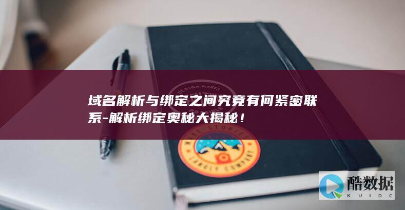 域名解析与绑定之间究竟有何紧密联系-解析绑定奥秘大揭秘！