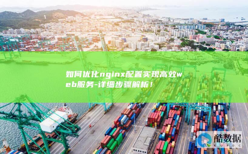 如何优化nginx配置实现高效web服务-详细步骤解析！