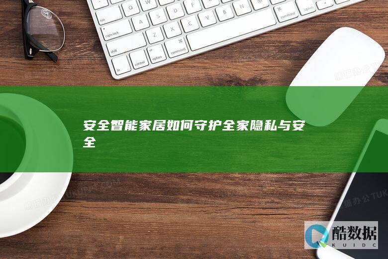 安全智能家居如何守护全家隐私与安全