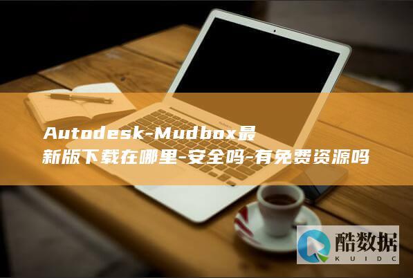 Autodesk-Mudbox最新版下载在哪里-安全吗-有免费资源吗