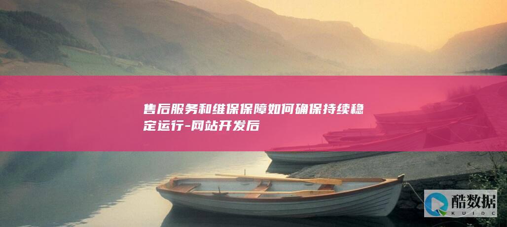 售后服务和维保保障如何确保持续稳定运行-网站开发后