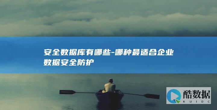安全数据库有哪些-哪种最适合企业数据安全防护