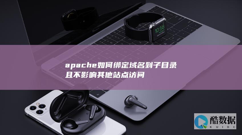 apache如何绑定域名到子目录且不影响其他站点访问