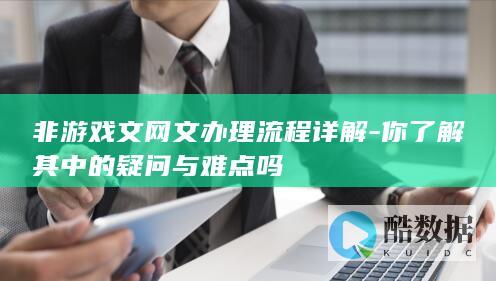 非游戏文网文办理流程详解-你了解其中的疑问与难点吗