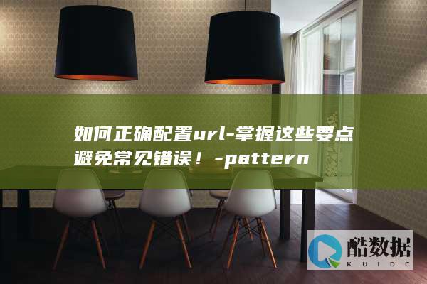 如何正确配置url-掌握这些要点避免常见错误！-pattern