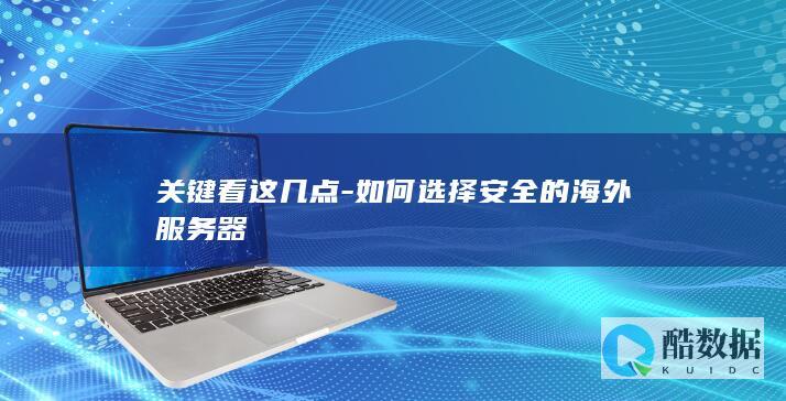 关键看这几点-如何选择安全的海外服务器
