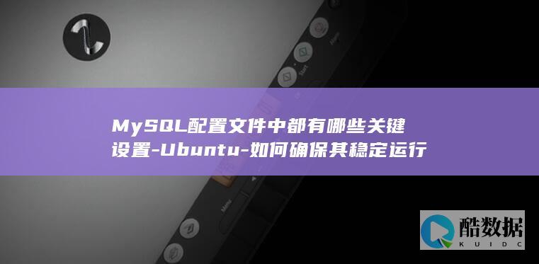 MySQL配置文件中都有哪些关键设置-Ubuntu-如何确保其稳定运行