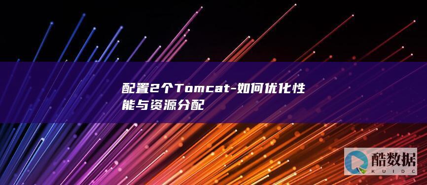 配置2个Tomcat-如何优化性能与资源分配