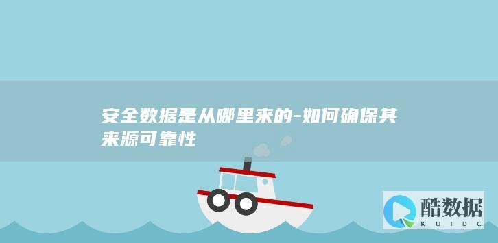 安全数据是从哪里来的-如何确保其来源可靠性