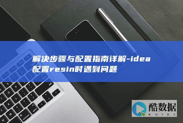 解决步骤与配置指南详解-idea配置resin时遇到问题