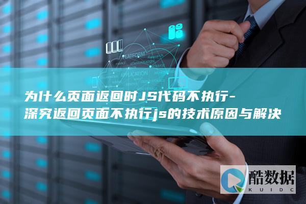 深入解析页面返回时JS执行障碍及修复方法